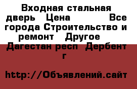 Входная стальная дверь › Цена ­ 4 500 - Все города Строительство и ремонт » Другое   . Дагестан респ.,Дербент г.